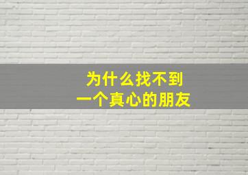 为什么找不到一个真心的朋友