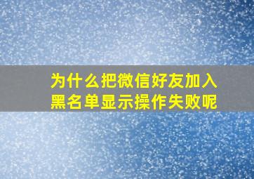 为什么把微信好友加入黑名单显示操作失败呢