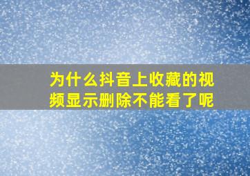 为什么抖音上收藏的视频显示删除不能看了呢