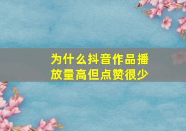 为什么抖音作品播放量高但点赞很少