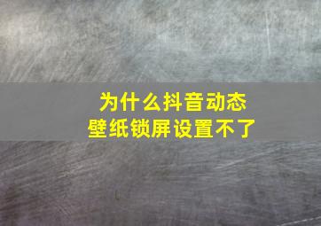 为什么抖音动态壁纸锁屏设置不了