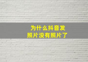 为什么抖音发照片没有照片了