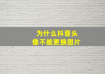 为什么抖音头像不能更换图片