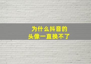 为什么抖音的头像一直换不了