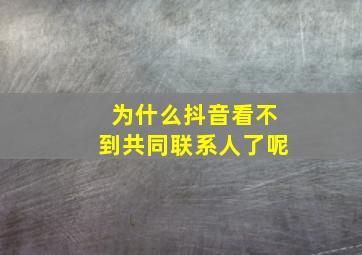 为什么抖音看不到共同联系人了呢