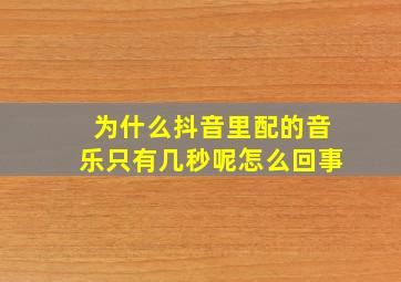 为什么抖音里配的音乐只有几秒呢怎么回事