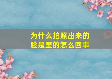 为什么拍照出来的脸是歪的怎么回事