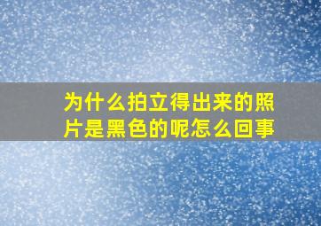 为什么拍立得出来的照片是黑色的呢怎么回事