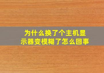 为什么换了个主机显示器变模糊了怎么回事