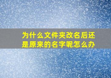 为什么文件夹改名后还是原来的名字呢怎么办