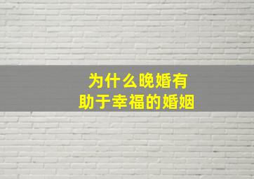 为什么晚婚有助于幸福的婚姻