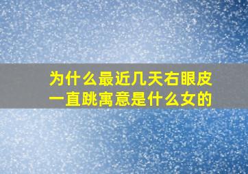 为什么最近几天右眼皮一直跳寓意是什么女的