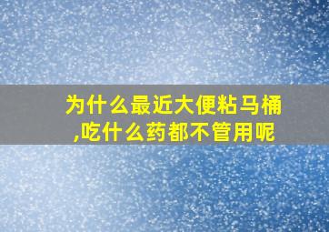 为什么最近大便粘马桶,吃什么药都不管用呢