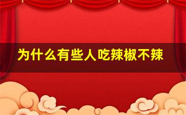 为什么有些人吃辣椒不辣