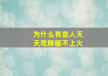 为什么有些人天天吃辣椒不上火