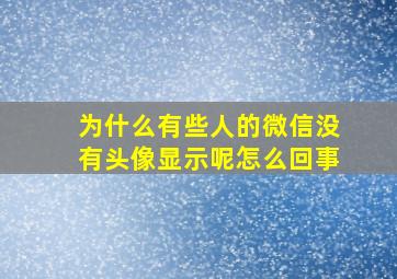 为什么有些人的微信没有头像显示呢怎么回事