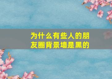 为什么有些人的朋友圈背景墙是黑的