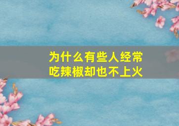 为什么有些人经常吃辣椒却也不上火