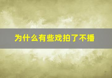 为什么有些戏拍了不播