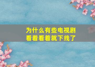 为什么有些电视剧看着看着就下线了