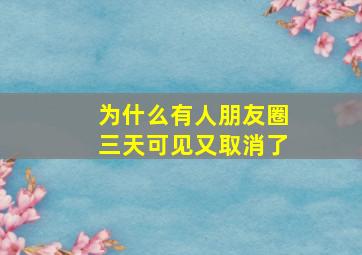 为什么有人朋友圈三天可见又取消了