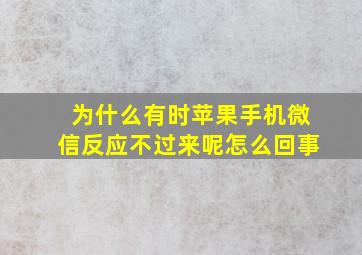 为什么有时苹果手机微信反应不过来呢怎么回事