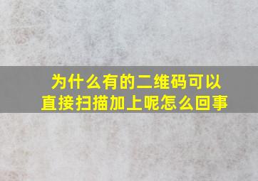 为什么有的二维码可以直接扫描加上呢怎么回事