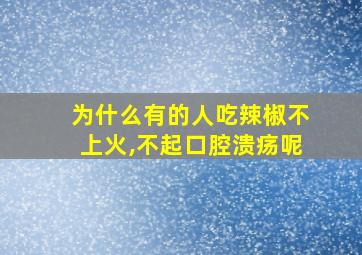 为什么有的人吃辣椒不上火,不起口腔溃疡呢