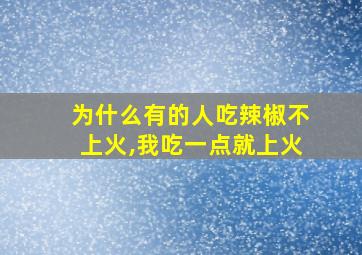 为什么有的人吃辣椒不上火,我吃一点就上火