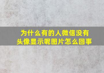 为什么有的人微信没有头像显示呢图片怎么回事