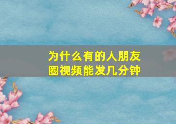 为什么有的人朋友圈视频能发几分钟