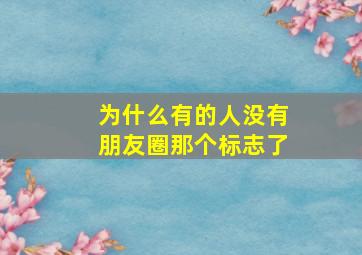 为什么有的人没有朋友圈那个标志了