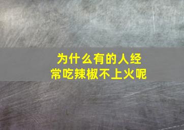 为什么有的人经常吃辣椒不上火呢