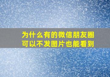 为什么有的微信朋友圈可以不发图片也能看到