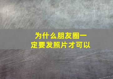 为什么朋友圈一定要发照片才可以