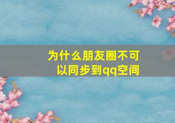 为什么朋友圈不可以同步到qq空间