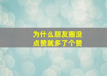 为什么朋友圈没点赞就多了个赞