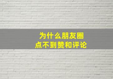 为什么朋友圈点不到赞和评论