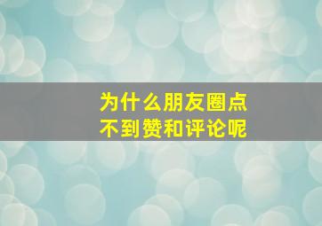 为什么朋友圈点不到赞和评论呢