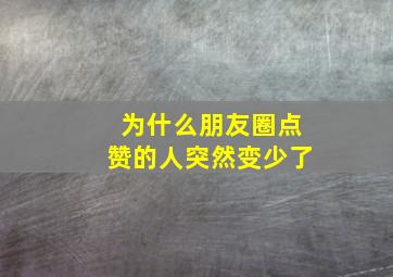 为什么朋友圈点赞的人突然变少了