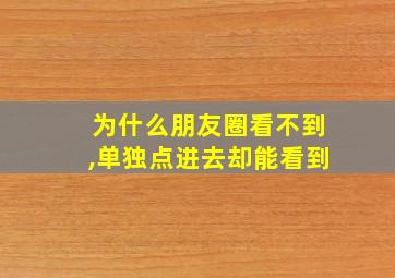 为什么朋友圈看不到,单独点进去却能看到