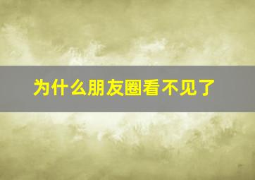 为什么朋友圈看不见了