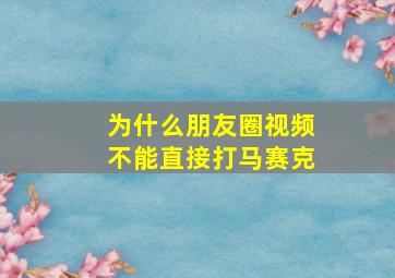 为什么朋友圈视频不能直接打马赛克