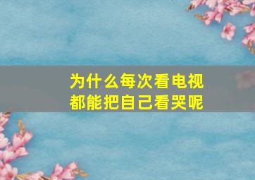 为什么每次看电视都能把自己看哭呢