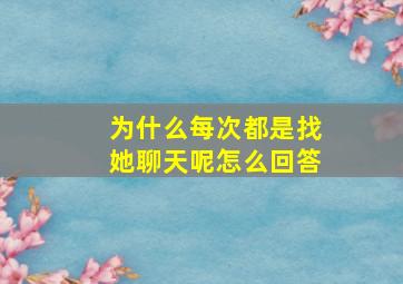 为什么每次都是找她聊天呢怎么回答