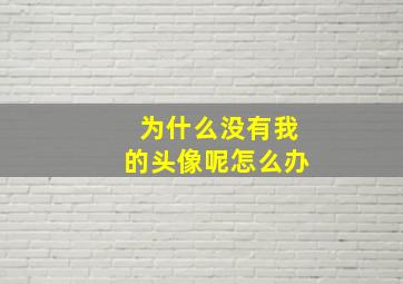 为什么没有我的头像呢怎么办