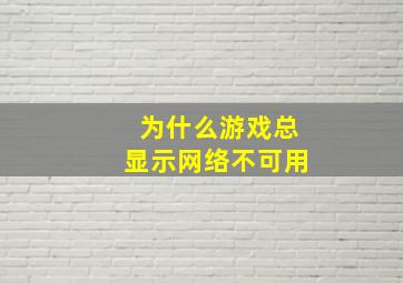 为什么游戏总显示网络不可用