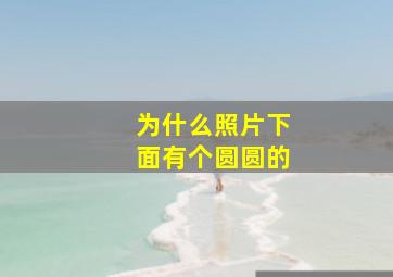 为什么照片下面有个圆圆的