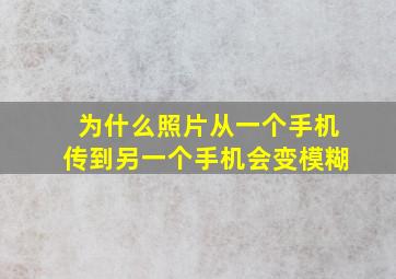 为什么照片从一个手机传到另一个手机会变模糊