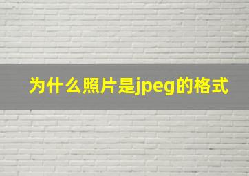 为什么照片是jpeg的格式